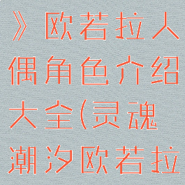 《灵魂潮汐》欧若拉人偶角色介绍大全(灵魂潮汐欧若拉咒力解放)