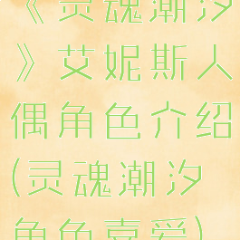 《灵魂潮汐》艾妮斯人偶角色介绍(灵魂潮汐角色喜爱)