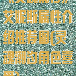 《灵魂潮汐》艾妮斯属性介绍推荐图(灵魂潮汐角色喜爱)