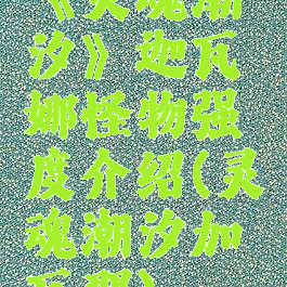 《灵魂潮汐》迦瓦娜怪物强度介绍(灵魂潮汐加瓦那)