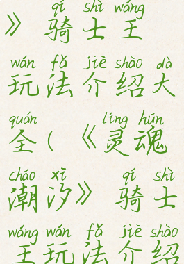 《灵魂潮汐》骑士王玩法介绍大全(《灵魂潮汐》骑士王玩法介绍大全视频)
