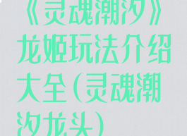 《灵魂潮汐》龙姬玩法介绍大全(灵魂潮汐龙头)