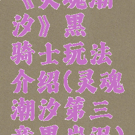 《灵魂潮汐》黑曜骑士玩法介绍(灵魂潮汐第三章黑岩泥)