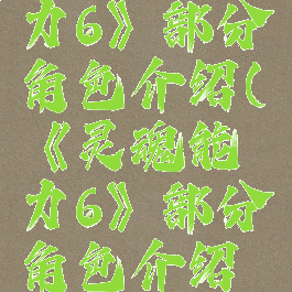 《灵魂能力6》部分角色介绍(《灵魂能力6》部分角色介绍图片)