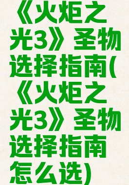 《火炬之光3》圣物选择指南(《火炬之光3》圣物选择指南怎么选)