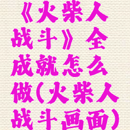 《火柴人战斗》全成就怎么做(火柴人战斗画面)