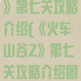 《火车山谷2》第七关攻略介绍(《火车山谷2》第七关攻略介绍图解)