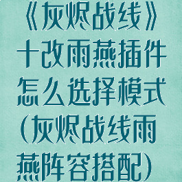 《灰烬战线》十改雨燕插件怎么选择模式(灰烬战线雨燕阵容搭配)