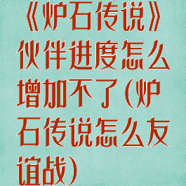 《炉石传说》伙伴进度怎么增加不了(炉石传说怎么友谊战)