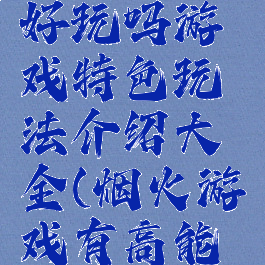 《烟火》好玩吗游戏特色玩法介绍大全(烟火游戏有高能吗)