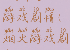 《烟火》游戏剧情(烟火游戏剧情)