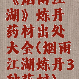 《烟雨江湖》炼丹药材出处大全(烟雨江湖炼丹3种药材)