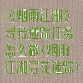 《烟雨江湖》寻芳迷踪任务怎么做(烟雨江湖寻花迷踪)