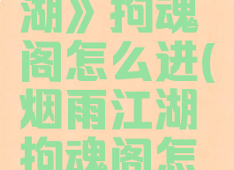《烟雨江湖》拘魂阁怎么进(烟雨江湖拘魂阁怎么进入)