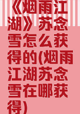 《烟雨江湖》苏念雪怎么获得的(烟雨江湖苏念雪在哪获得)