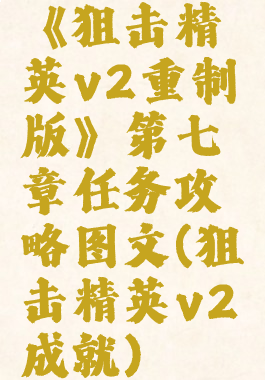 《狙击精英v2重制版》第七章任务攻略图文(狙击精英v2成就)