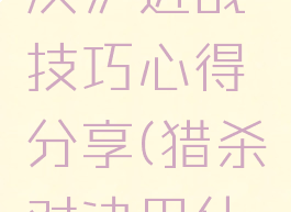 《猎杀:对决》近战技巧心得分享(猎杀对决用什么枪好)