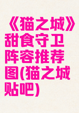《猫之城》甜食守卫阵容推荐图(猫之城贴吧)