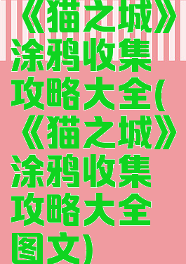 《猫之城》涂鸦收集攻略大全(《猫之城》涂鸦收集攻略大全图文)