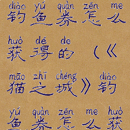 《猫之城》钓鱼券怎么获得的(《猫之城》钓鱼券怎么获得的啊)