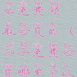 《知乎》怎么免费领取会员的(知乎免费会员哪里可以领)