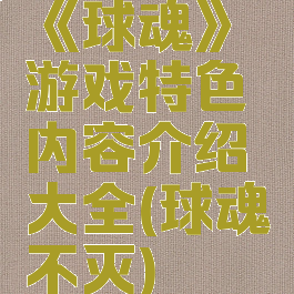 《球魂》游戏特色内容介绍大全(球魂不灭)
