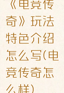 《电竞传奇》玩法特色介绍怎么写(电竞传奇怎么样)