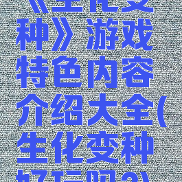 《生化变种》游戏特色内容介绍大全(生化变种好玩吗?)
