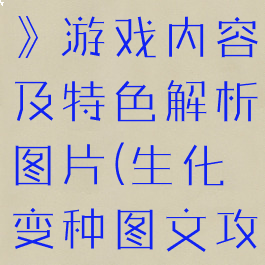 《生化变种》游戏内容及特色解析图片(生化变种图文攻略)