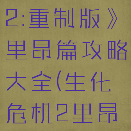 《生化危机2:重制版》里昂篇攻略大全(生化危机2里昂里线攻略)