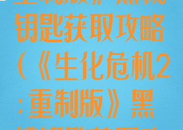 《生化危机2:重制版》黑桃钥匙获取攻略(《生化危机2:重制版》黑桃钥匙获取攻略大全)