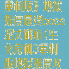 《生化危机3:重制版》地狱难度最终boss招式解析(生化危机3重制版地狱难度攻略)
