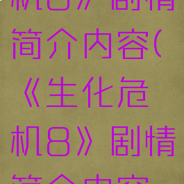 《生化危机8》剧情简介内容(《生化危机8》剧情简介内容概括)