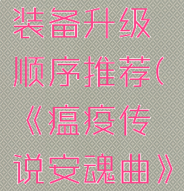 《瘟疫传说安魂曲》装备升级顺序推荐(《瘟疫传说安魂曲》装备升级顺序推荐)