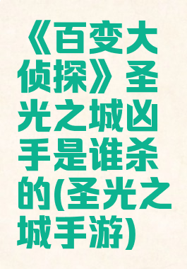 《百变大侦探》圣光之城凶手是谁杀的(圣光之城手游)