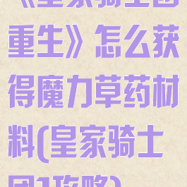 《皇家骑士团重生》怎么获得魔力草药材料(皇家骑士团1攻略)