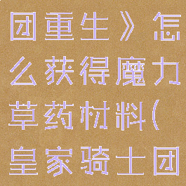 《皇家骑士团重生》怎么获得魔力草药材料(皇家骑士团人物培养)
