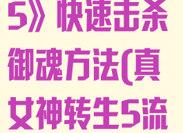 《真女神转生5》快速击杀御魂方法(真女神转生5流程时长)
