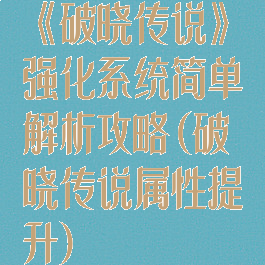 《破晓传说》强化系统简单解析攻略(破晓传说属性提升)