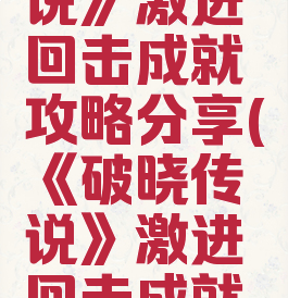 《破晓传说》激进回击成就攻略分享(《破晓传说》激进回击成就攻略分享)