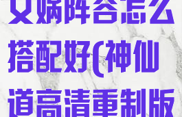 《神仙道3》女娲阵容怎么搭配好(神仙道高清重制版三围加成)