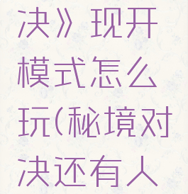 《秘境对决》现开模式怎么玩(秘境对决还有人玩吗)
