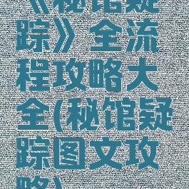 《秘馆疑踪》全流程攻略大全(秘馆疑踪图文攻略)