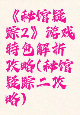 《秘馆疑踪2》游戏特色解析攻略(秘馆疑踪二攻略)