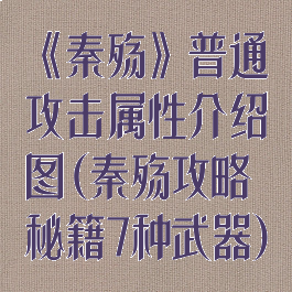 《秦殇》普通攻击属性介绍图(秦殇攻略秘籍7种武器)