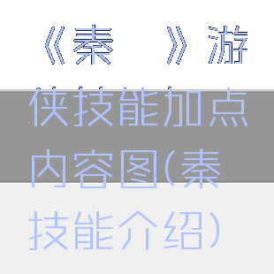 《秦殇》游侠技能加点内容图(秦殇技能介绍)