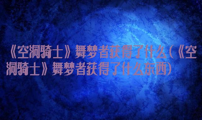 《空洞骑士》舞梦者获得了什么(《空洞骑士》舞梦者获得了什么东西)
