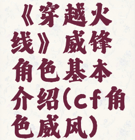 《穿越火线》威锋角色基本介绍(cf角色威风)