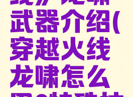 《穿越火线》龙啸武器介绍(穿越火线龙啸怎么用?特殊技能)