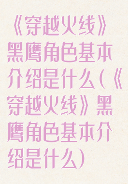 《穿越火线》黑鹰角色基本介绍是什么(《穿越火线》黑鹰角色基本介绍是什么)